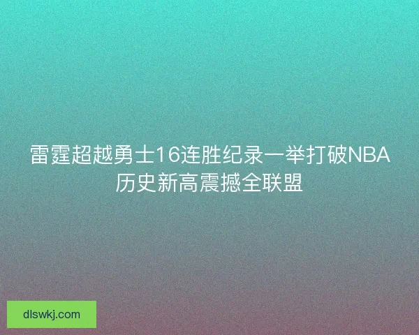 雷霆超越勇士16连胜纪录一举打破NBA历史新高震撼全联盟